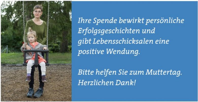 Sonja und ihre Tochter Sonja und ihre Tochter mit Text: "Ihre Spende bewirkt persönliche Erfolgsgeschichten und gibt Lebensschicksalen eine positive Wendung. Bitte helfen Sie zum Muttertag. Vielen Dank!"