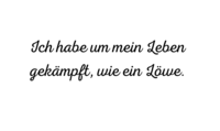 Ich habe um mein Leben gekämpft, wie ein Löwe.
