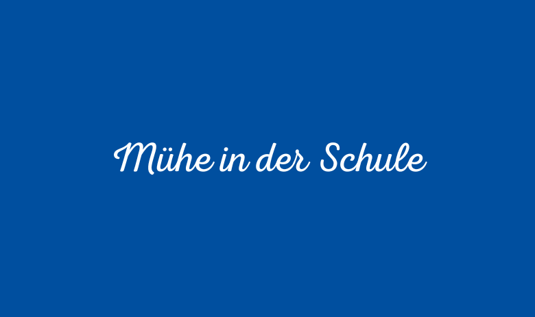 Weisser Text auf blau: "Mühe in der Schule"