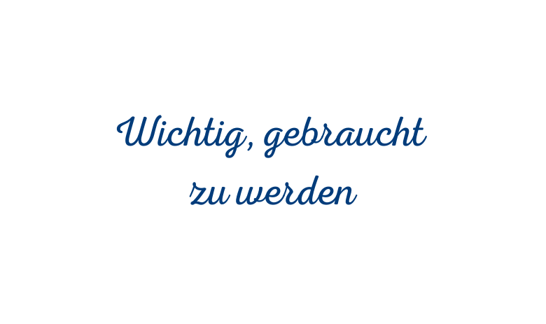 Blauer Text auf weiss: "Wichtig, gebraucht zu werden"