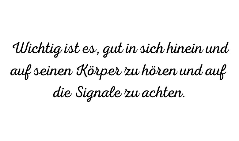 "Wichtig ist es, gut in sich hinein und auf seinen Körper zu hören und auf die Signale zu achten."